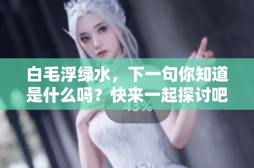 白毛浮绿水，下一句你知道是什么吗？快来一起探讨吧！