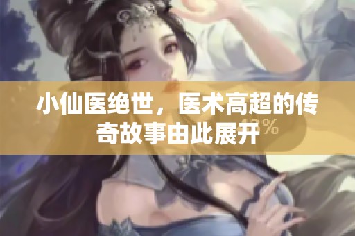 小仙医绝世，医术高超的传奇故事由此展开