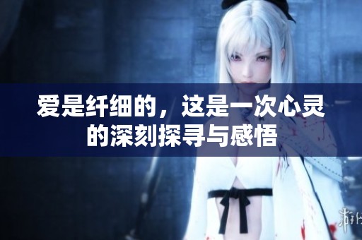 爱是纤细的，这是一次心灵的深刻探寻与感悟