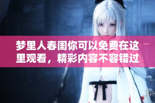 梦里人春闺你可以免费在这里观看，精彩内容不容错过