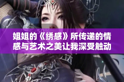 姐姐的《绣感》所传递的情感与艺术之美让我深受触动