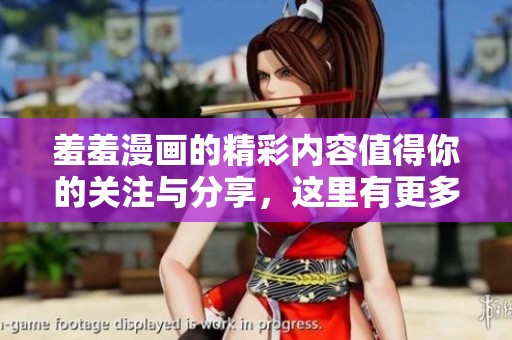 羞羞漫画的精彩内容值得你的关注与分享，这里有更多好玩的漫画等着你探寻