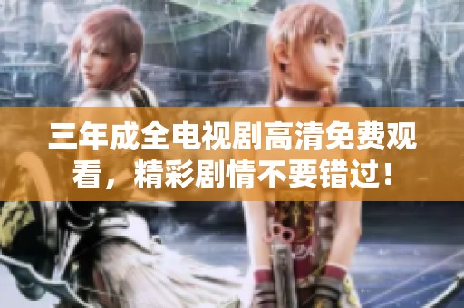 三年成全电视剧高清免费观看，精彩剧情不要错过！
