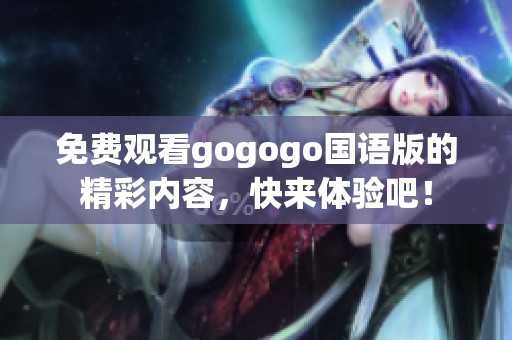 免费观看gogogo国语版的精彩内容，快来体验吧！