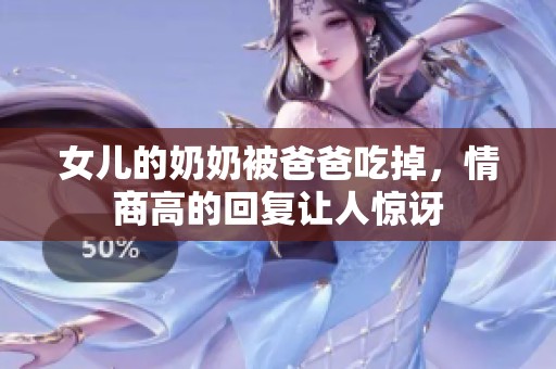 女儿的奶奶被爸爸吃掉，情商高的回复让人惊讶