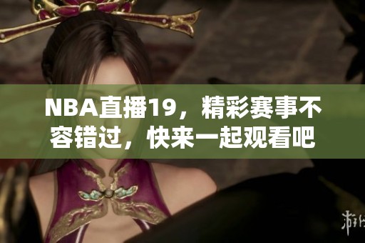 NBA直播19，精彩赛事不容错过，快来一起观看吧