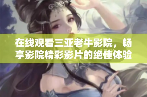 在线观看三亚老牛影院，畅享影院精彩影片的绝佳体验