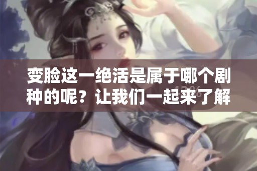 变脸这一绝活是属于哪个剧种的呢？让我们一起来了解一下。