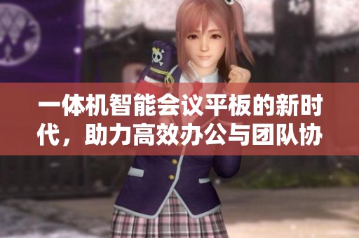 一体机智能会议平板的新时代，助力高效办公与团队协作