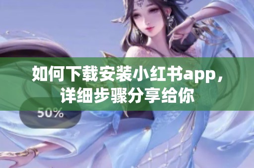 如何下载安装小红书app，详细步骤分享给你