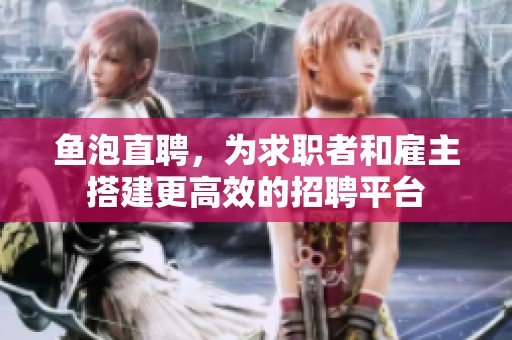 鱼泡直聘，为求职者和雇主搭建更高效的招聘平台