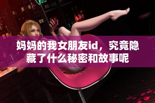 妈妈的我女朋友id，究竟隐藏了什么秘密和故事呢