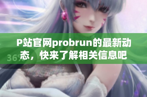 P站官网probrun的最新动态，快来了解相关信息吧