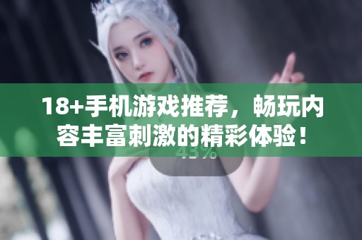 18+手机游戏推荐，畅玩内容丰富刺激的精彩体验！