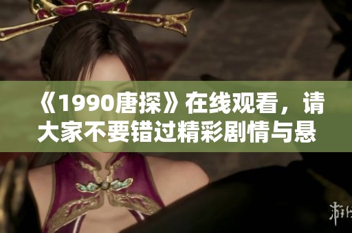 《1990唐探》在线观看，请大家不要错过精彩剧情与悬疑推理的完美结合