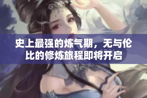 史上最强的炼气期，无与伦比的修炼旅程即将开启