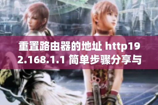 重置路由器的地址 http192.168.1.1 简单步骤分享与实用指南