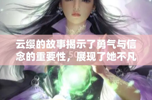 云缨的故事揭示了勇气与信念的重要性，展现了她不凡之处。