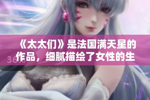 《太太们》是法国满天星的作品，细腻描绘了女性的生活与情感。