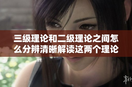 三级理论和二级理论之间怎么分辨清晰解读这两个理论的区别