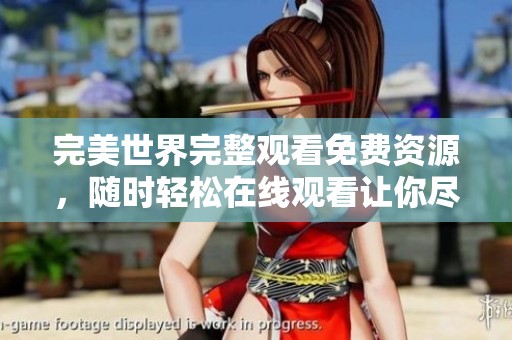 完美世界完整观看免费资源，随时轻松在线观看让你尽享乐趣
