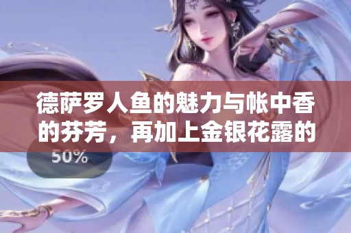 德萨罗人鱼的魅力与帐中香的芬芳，再加上金银花露的清新滋味
