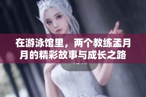 在游泳馆里，两个教练孟月月的精彩故事与成长之路