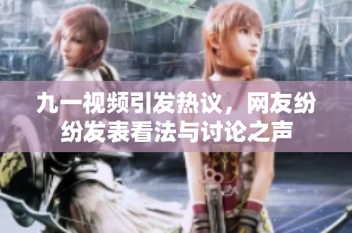 九一视频引发热议，网友纷纷发表看法与讨论之声