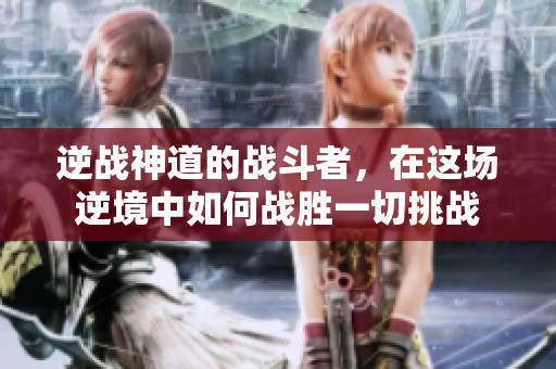 逆战神道的战斗者，在这场逆境中如何战胜一切挑战