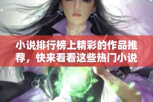 小说排行榜上精彩的作品推荐，快来看看这些热门小说吧