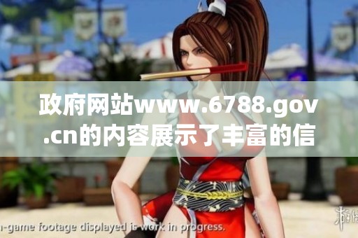 政府网站www.6788.gov.cn的内容展示了丰富的信息资源和服务功能