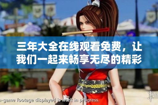 三年大全在线观看免费，让我们一起来畅享无尽的精彩内容吧
