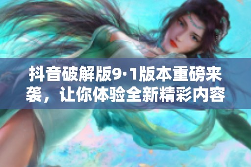 抖音破解版9·1版本重磅来袭，让你体验全新精彩内容