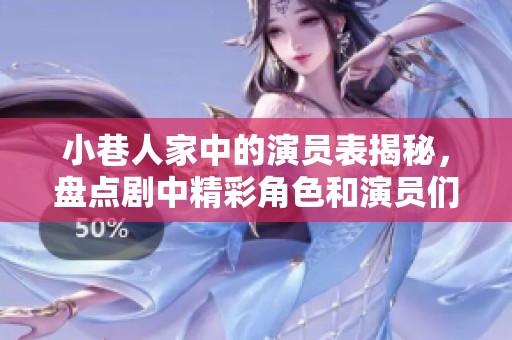 小巷人家中的演员表揭秘，盘点剧中精彩角色和演员们的表现