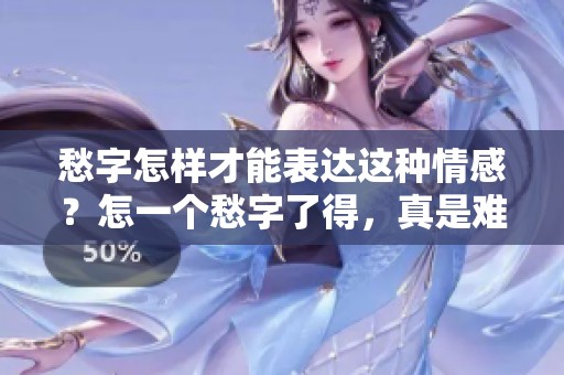 愁字怎样才能表达这种情感？怎一个愁字了得，真是难以言喻的复杂。
