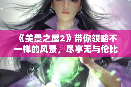 《美景之屋2》带你领略不一样的风景，尽享无与伦比的自然之美