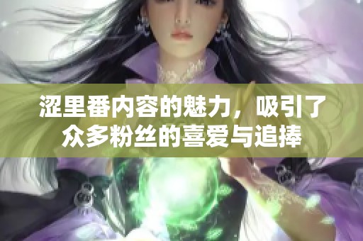 涩里番内容的魅力，吸引了众多粉丝的喜爱与追捧