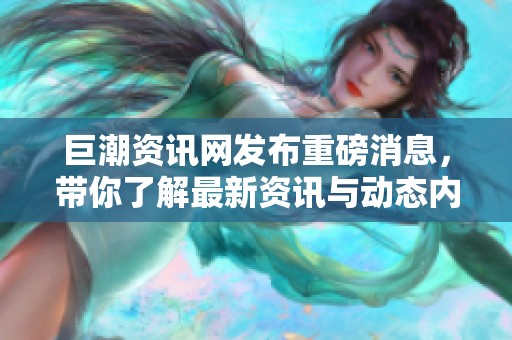 巨潮资讯网发布重磅消息，带你了解最新资讯与动态内容