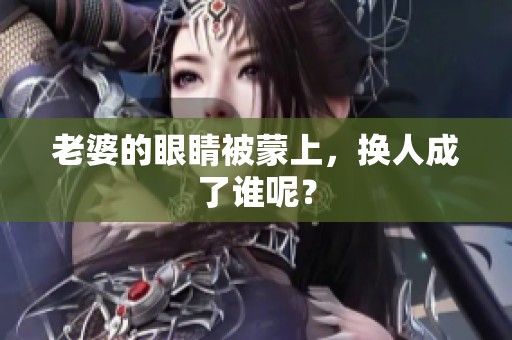 老婆的眼睛被蒙上，换人成了谁呢？