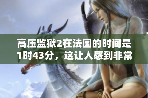高压监狱2在法国的时间是1时43分，这让人感到非常惊讶