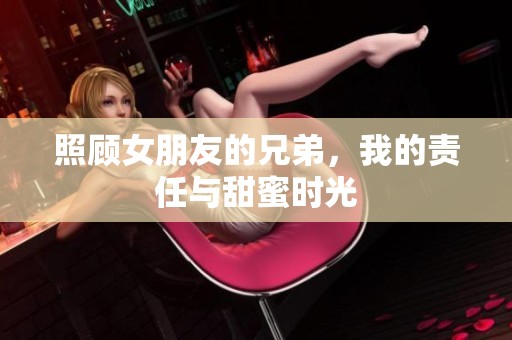 照顾女朋友的兄弟，我的责任与甜蜜时光