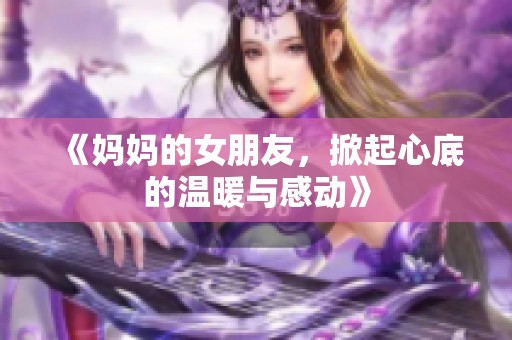 《妈妈的女朋友，掀起心底的温暖与感动》