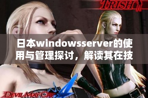 日本windowsserver的使用与管理探讨，解读其在技术中的重要性与影响。