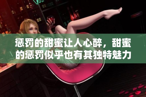 惩罚的甜蜜让人心醉，甜蜜的惩罚似乎也有其独特魅力