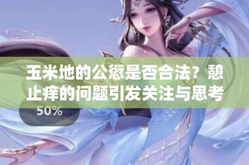 玉米地的公愆是否合法？憩止痒的问题引发关注与思考