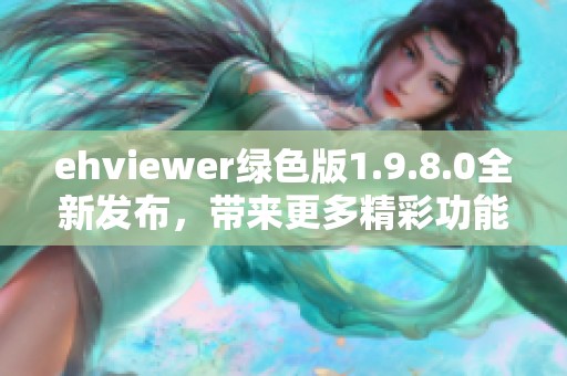 ehviewer绿色版1.9.8.0全新发布，带来更多精彩功能与使用体验