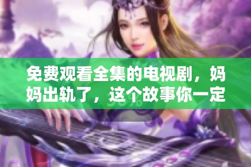 免费观看全集的电视剧，妈妈出轨了，这个故事你一定不能错过！