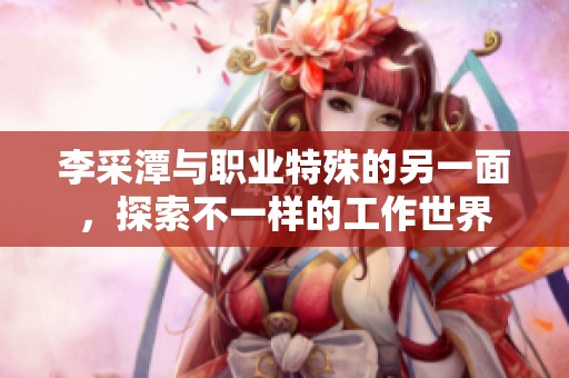李采潭与职业特殊的另一面，探索不一样的工作世界