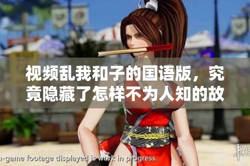 视频乱我和子的国语版，究竟隐藏了怎样不为人知的故事呢