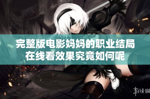 完整版电影妈妈的职业结局在线看效果究竟如何呢